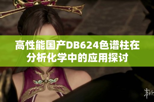 高性能国产DB624色谱柱在分析化学中的应用探讨