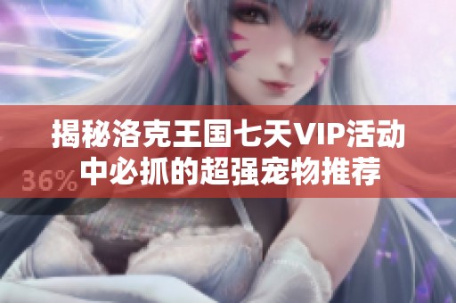 揭秘洛克王国七天VIP活动中必抓的超强宠物推荐