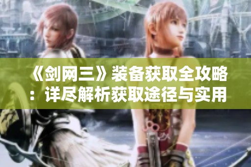 《剑网三》装备获取全攻略：详尽解析获取途径与实用技巧