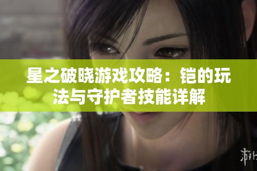 星之破晓游戏攻略：铠的玩法与守护者技能详解