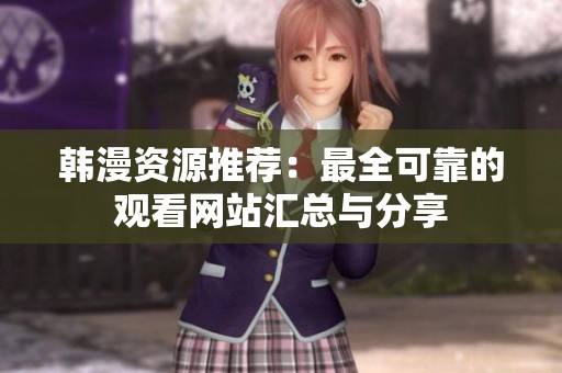 韩漫资源推荐：最全可靠的观看网站汇总与分享