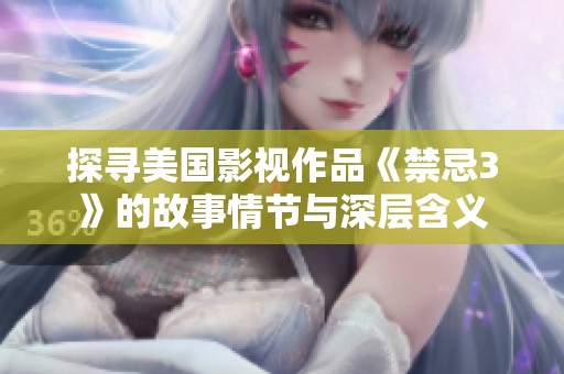 探寻美国影视作品《禁忌3》的故事情节与深层含义
