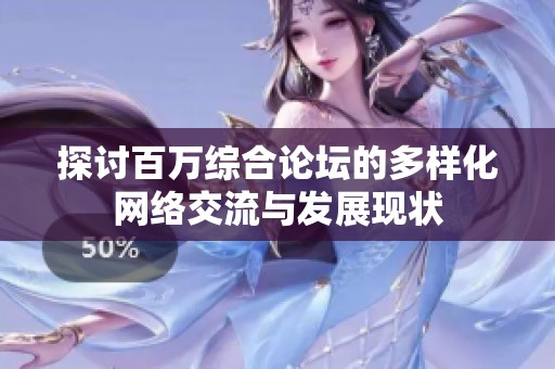 探讨百万综合论坛的多样化网络交流与发展现状
