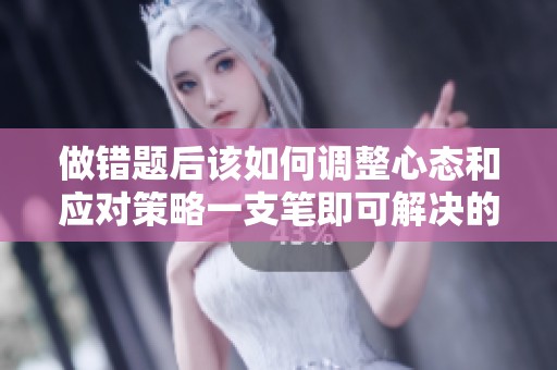 做错题后该如何调整心态和应对策略一支笔即可解决的问题