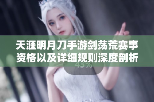 天涯明月刀手游剑荡荒赛事资格以及详细规则深度剖析