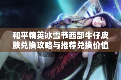 和平精英冰雪节西部牛仔皮肤兑换攻略与推荐兑换价值解析