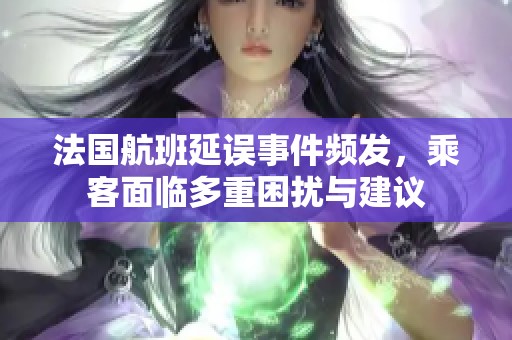 法国航班延误事件频发，乘客面临多重困扰与建议