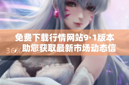 免费下载行情网站9·1版本，助您获取最新市场动态信息