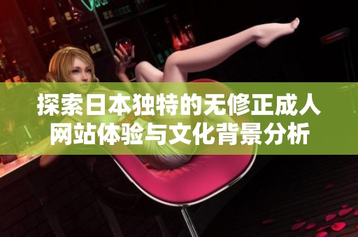 探索日本独特的无修正成人网站体验与文化背景分析