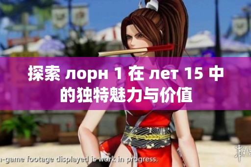 探索 лорн 1 在 лет 15 中的独特魅力与价值