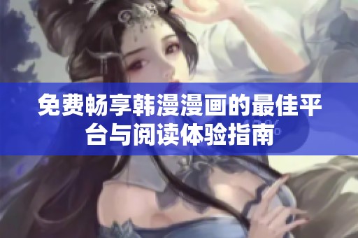 免费畅享韩漫漫画的最佳平台与阅读体验指南