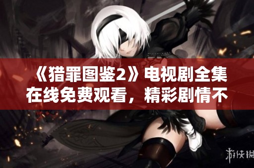 《猎罪图鉴2》电视剧全集在线免费观看，精彩剧情不容错过
