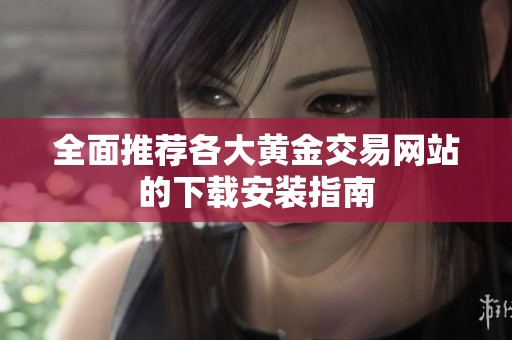全面推荐各大黄金交易网站的下载安装指南