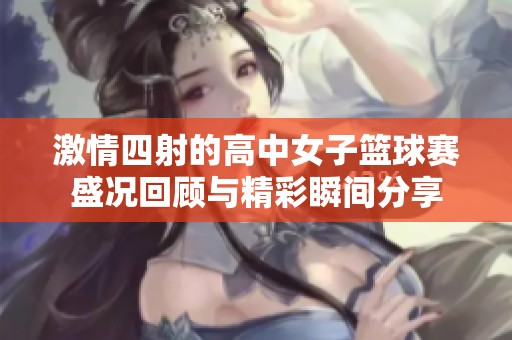 激情四射的高中女子篮球赛盛况回顾与精彩瞬间分享