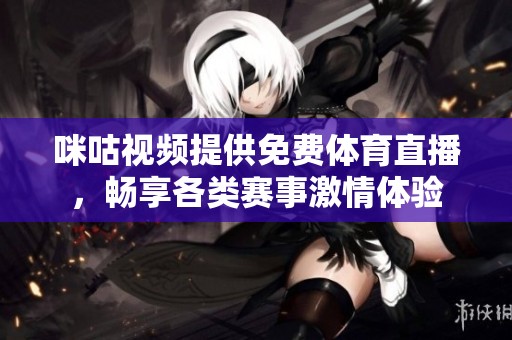 咪咕视频提供免费体育直播，畅享各类赛事激情体验