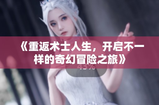 《重返术士人生，开启不一样的奇幻冒险之旅》