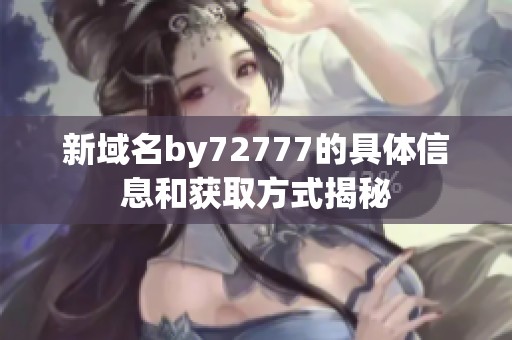 新域名by72777的具体信息和获取方式揭秘