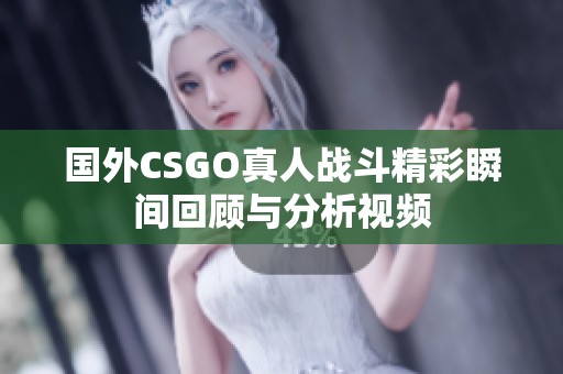 国外CSGO真人战斗精彩瞬间回顾与分析视频