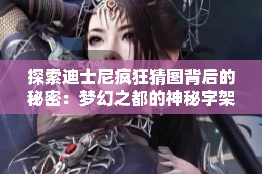 探索迪士尼疯狂猜图背后的秘密：梦幻之都的神秘字架解析