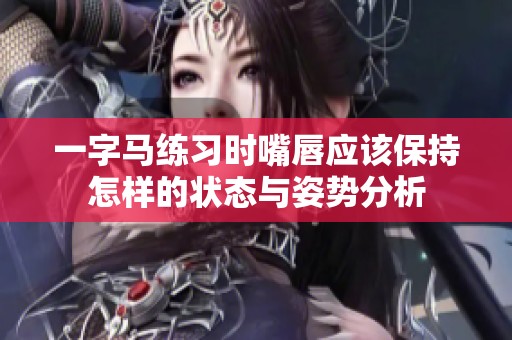 一字马练习时嘴唇应该保持怎样的状态与姿势分析