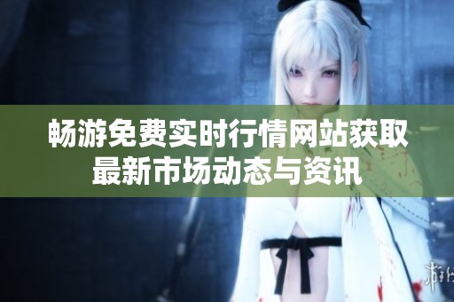 畅游免费实时行情网站获取最新市场动态与资讯