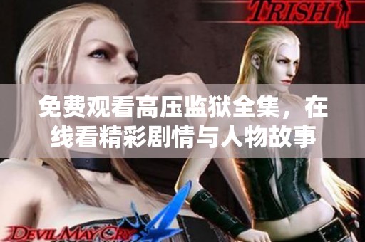 免费观看高压监狱全集，在线看精彩剧情与人物故事