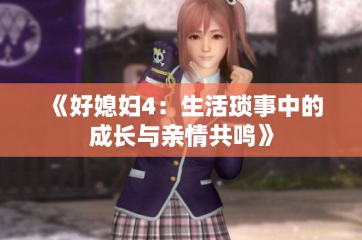 《好媳妇4：生活琐事中的成长与亲情共鸣》