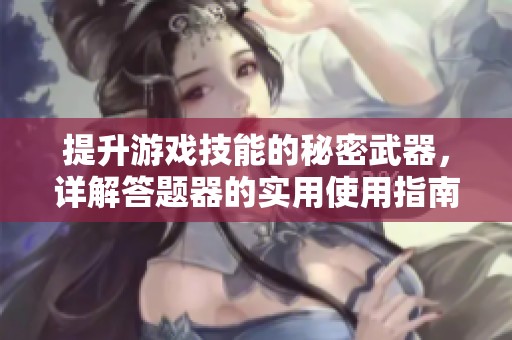 提升游戏技能的秘密武器，详解答题器的实用使用指南
