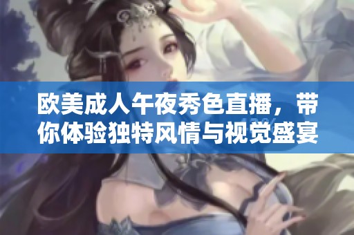欧美成人午夜秀色直播，带你体验独特风情与视觉盛宴