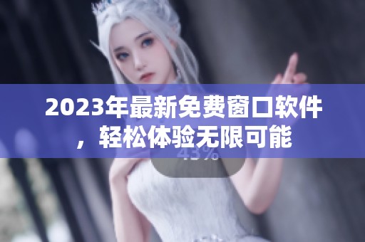 2023年最新免费窗口软件，轻松体验无限可能