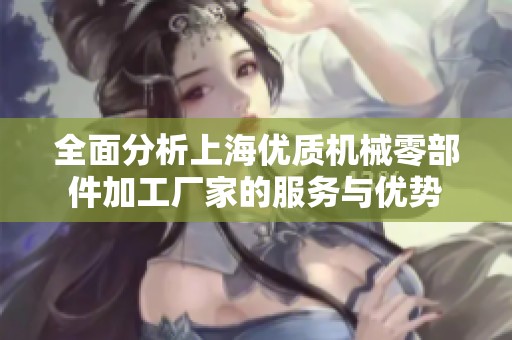 全面分析上海优质机械零部件加工厂家的服务与优势
