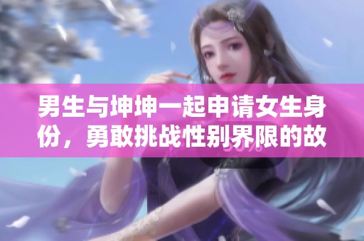 男生与坤坤一起申请女生身份，勇敢挑战性别界限的故事