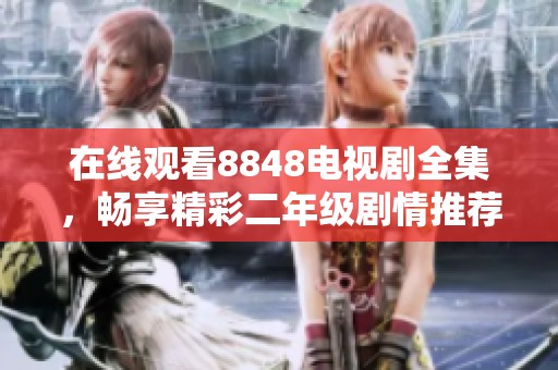 在线观看8848电视剧全集，畅享精彩二年级剧情推荐