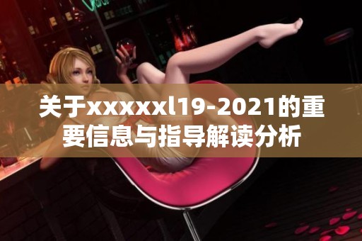 关于xxxxxl19-2021的重要信息与指导解读分析
