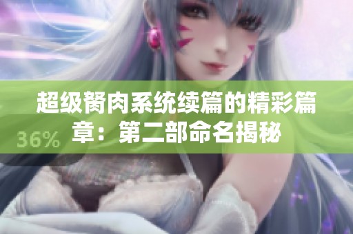 超级胬肉系统续篇的精彩篇章：第二部命名揭秘