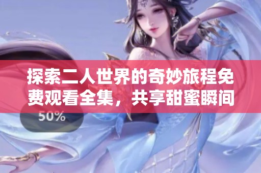 探索二人世界的奇妙旅程免费观看全集，共享甜蜜瞬间