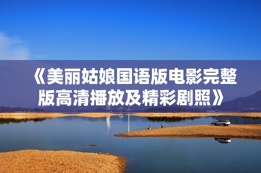 《美丽姑娘国语版电影完整版高清播放及精彩剧照》