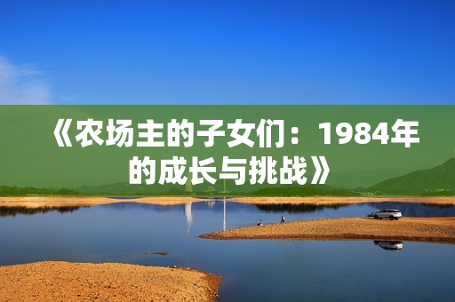《农场主的子女们：1984年的成长与挑战》