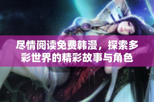 尽情阅读免费韩漫，探索多彩世界的精彩故事与角色