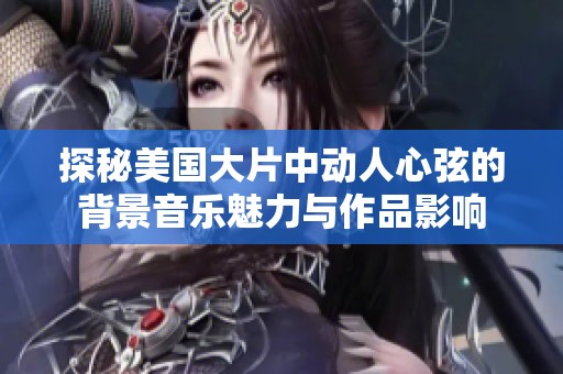 探秘美国大片中动人心弦的背景音乐魅力与作品影响