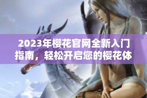 2023年樱花官网全新入门指南，轻松开启您的樱花体验
