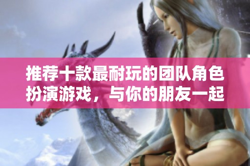 推荐十款最耐玩的团队角色扮演游戏，与你的朋友一起畅玩吧