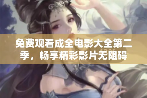免费观看成全电影大全第二季，畅享精彩影片无阻碍