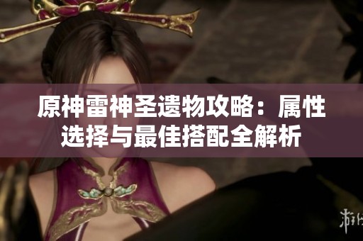 原神雷神圣遗物攻略：属性选择与最佳搭配全解析