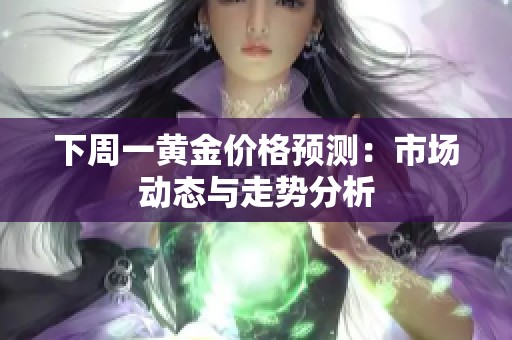 下周一黄金价格预测：市场动态与走势分析