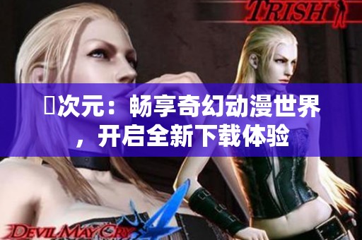 囧次元：畅享奇幻动漫世界，开启全新下载体验