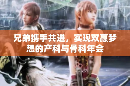 兄弟携手共进，实现双赢梦想的产科与骨科年会