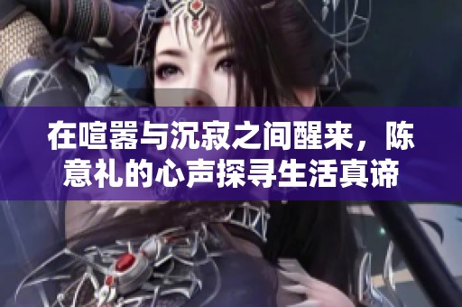 在喧嚣与沉寂之间醒来，陈意礼的心声探寻生活真谛
