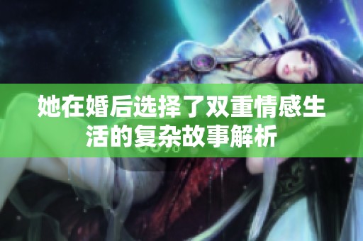 她在婚后选择了双重情感生活的复杂故事解析