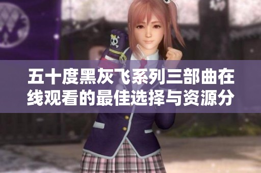 五十度黑灰飞系列三部曲在线观看的最佳选择与资源分享